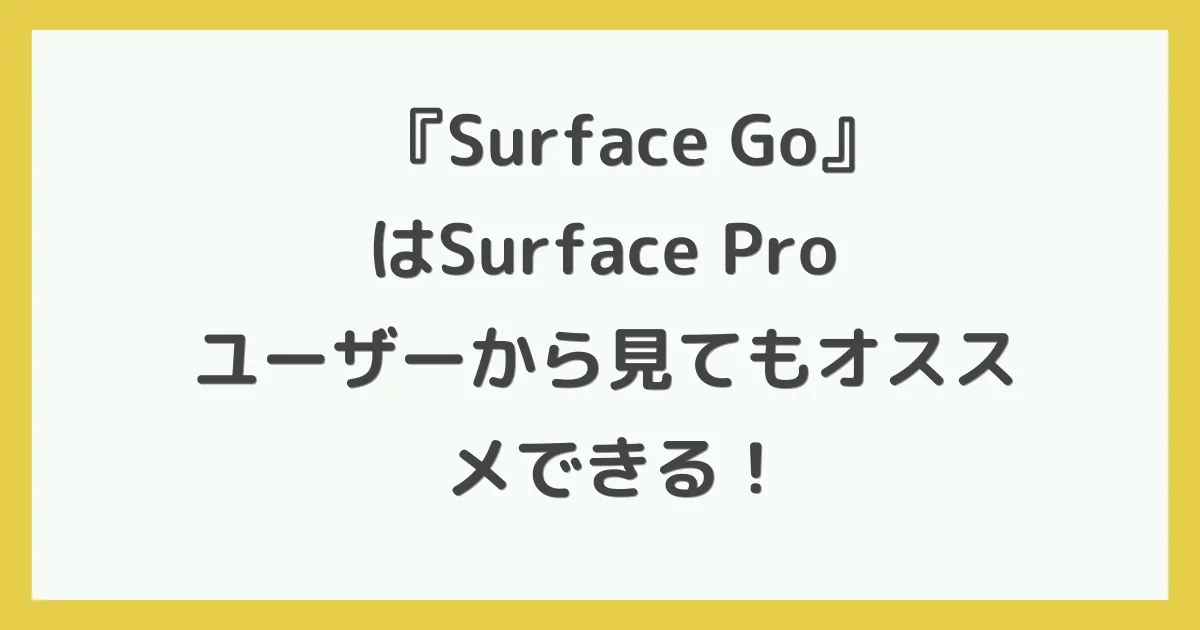 『Surface Go』はSurface Proユーザーから見てもオススメできる！