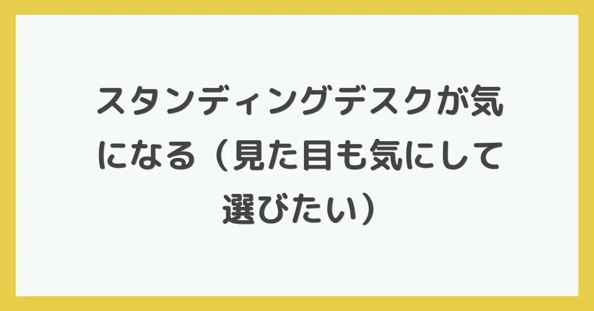 スタンディングデスクが気になる（見た目も気にして選びたい）