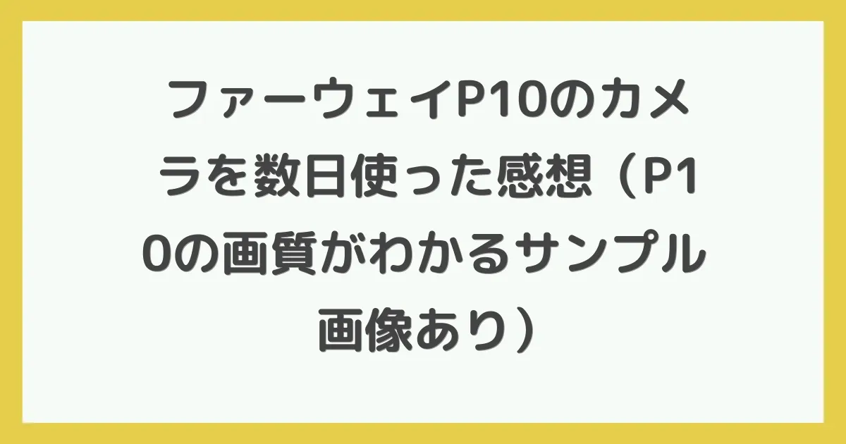 ファーウェイP10のカメラを数日使った感想（P10の画質がわかるサンプル画像あり）