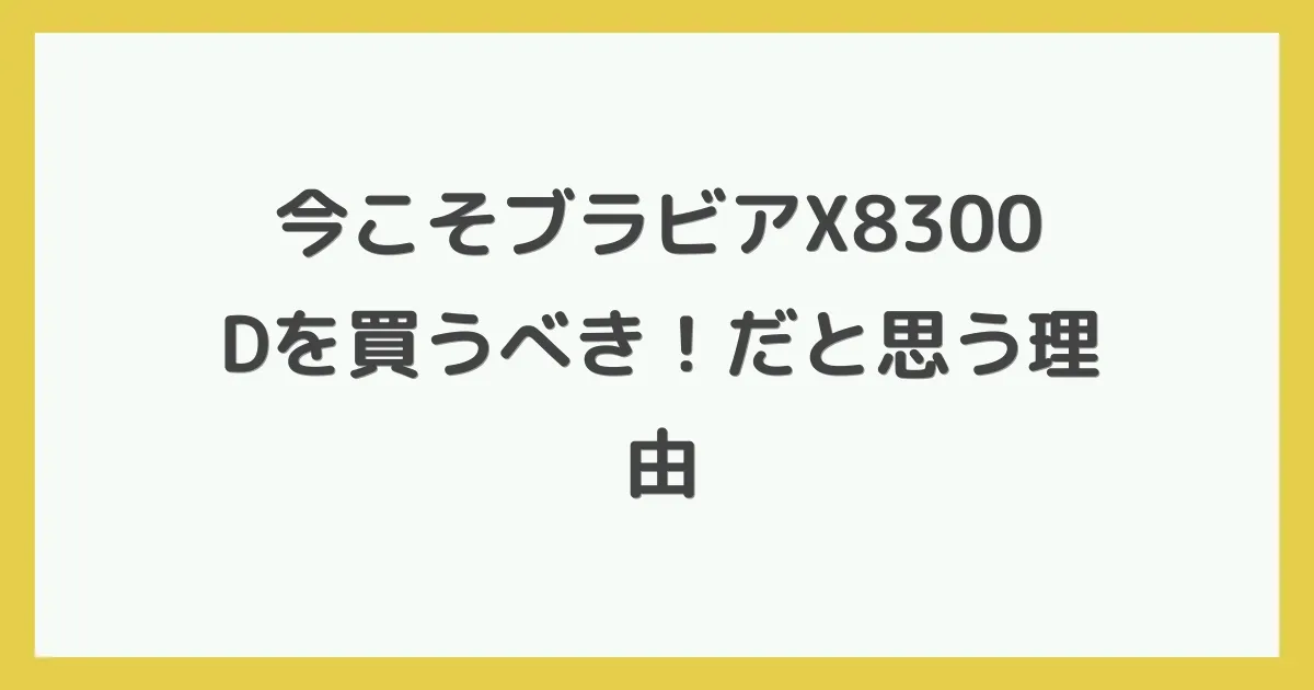 今こそブラビアX8300Dを買うべき！だと思う理由