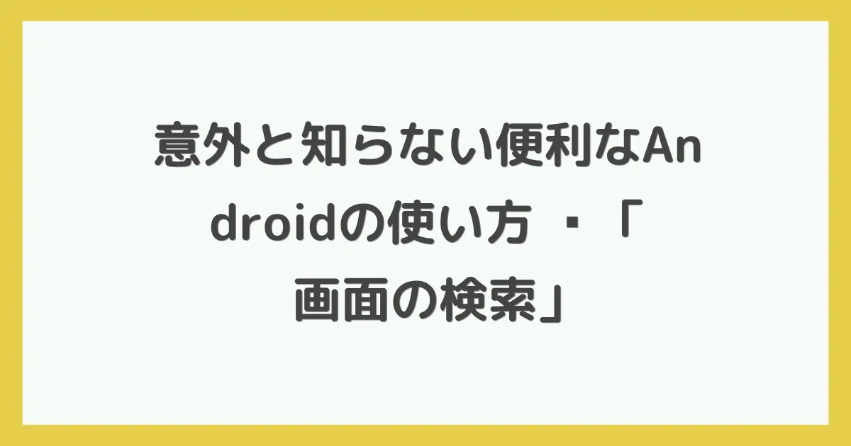 意外と知らない便利なAndroidの使い方 〜「画面の検索」