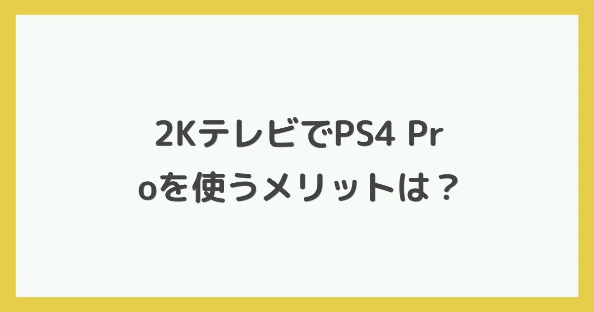 2KテレビでPS4 Proを使うメリットは？