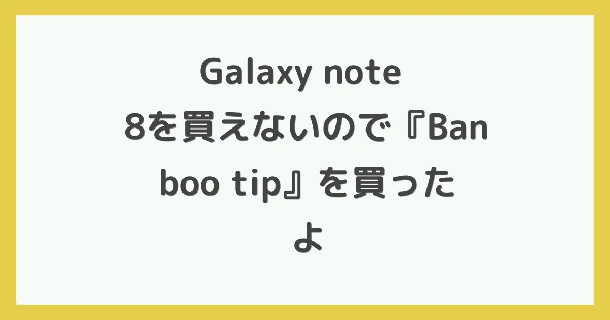 Galaxy note 8を買えないので『Banboo tip』を買ったよ
