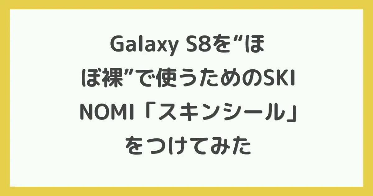 Galaxy S8を“ほぼ裸”で使うためのSKINOMI「スキンシール」をつけてみた