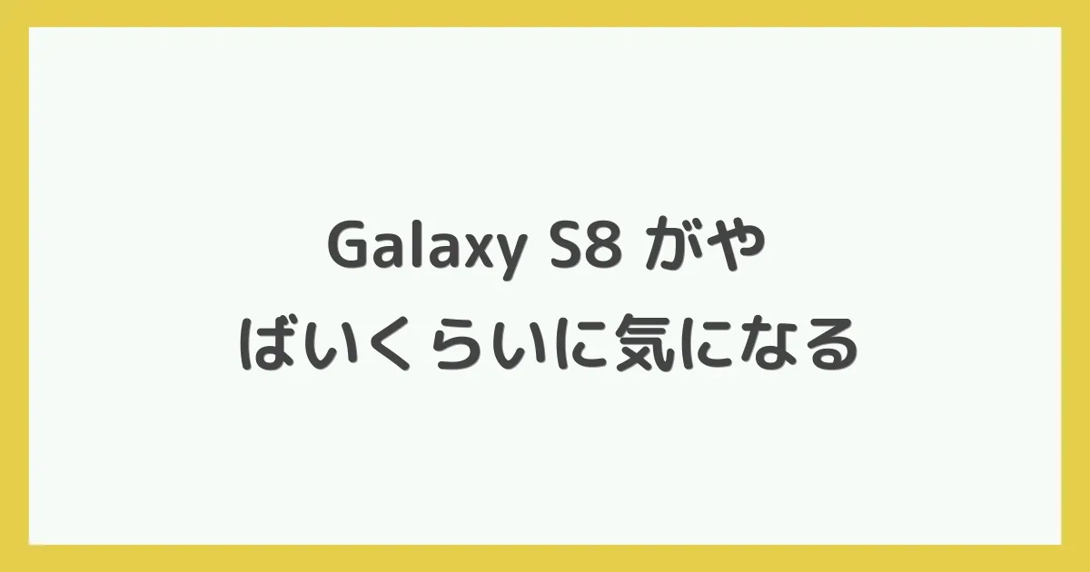 Galaxy S8 がやばいくらいに気になる