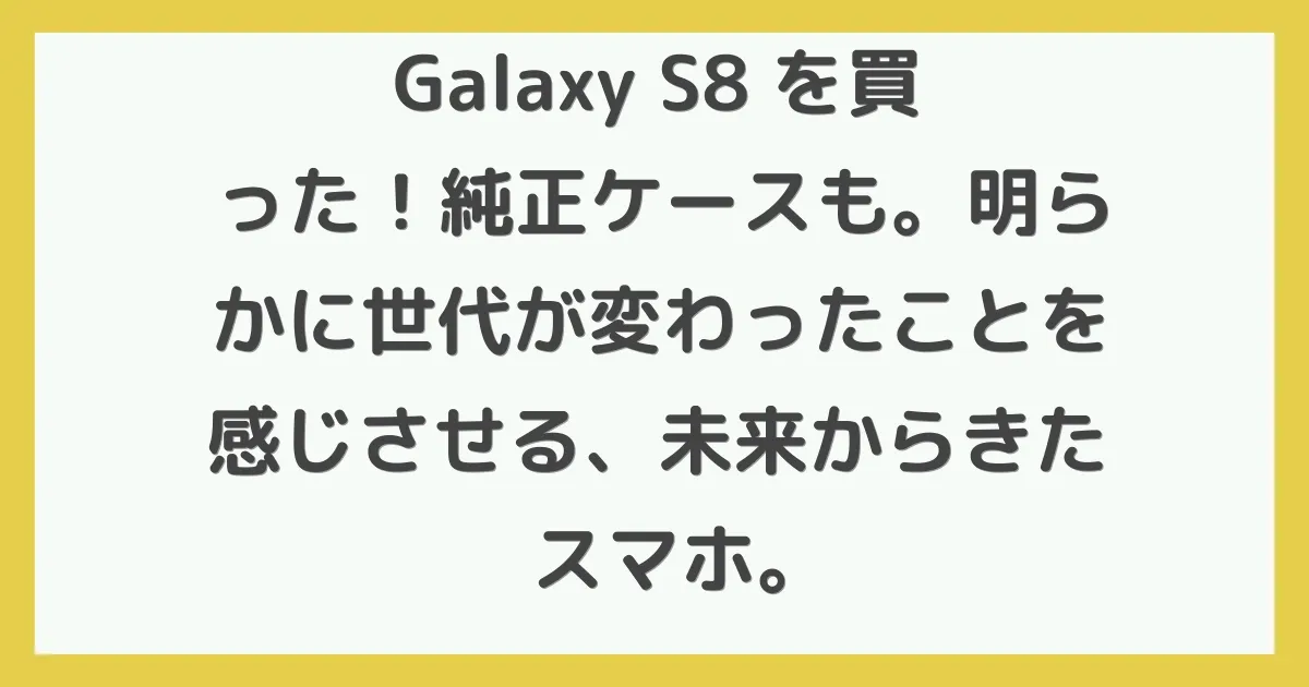 Galaxy S8+を買った！純正ケースも。明らかに世代が変わったことを感じさせる、未来からきたスマホ。