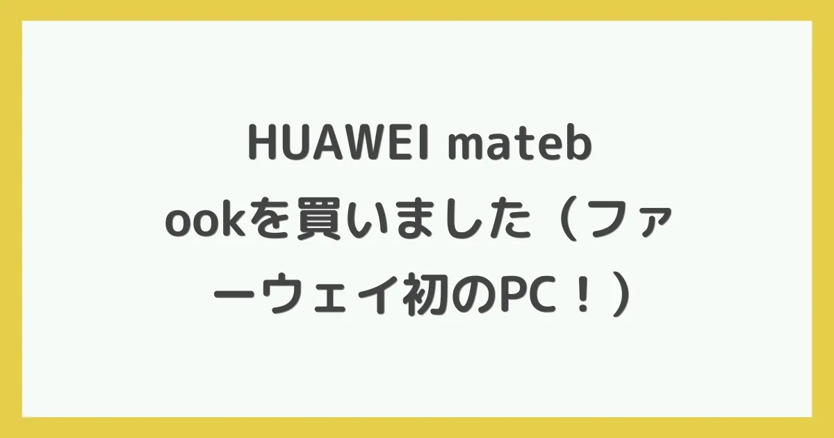 HUAWEI matebookを買いました（ファーウェイ初のPC！）