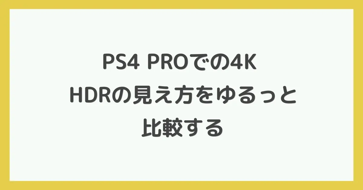 PS4 PROでの4K HDRの見え方をゆるっと比較する