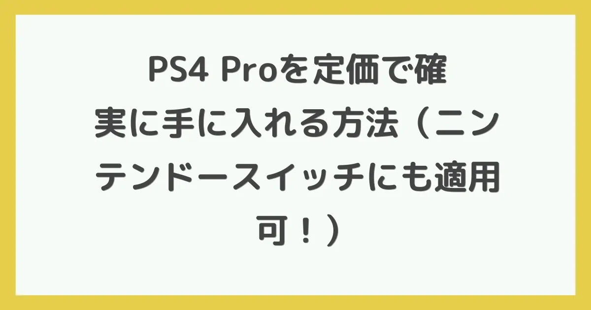 PS4 Proを定価で確実に手に入れる方法（ニンテンドースイッチにも適用可！）
