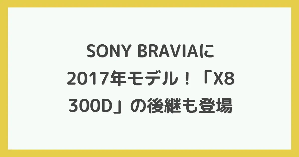 SONY BRAVIAに2017年モデル！「X8300D」の後継も登場