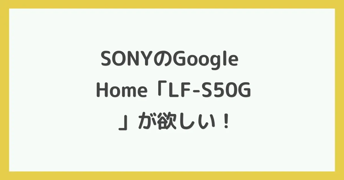 SONYのGoogle Home「LF-S50G」が欲しい！