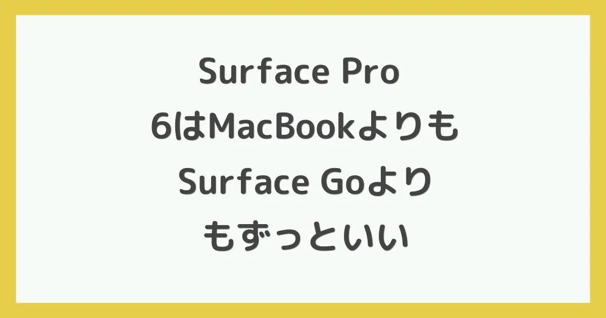 Surface Pro 6はMacBookよりもSurface Goよりもずっといい
