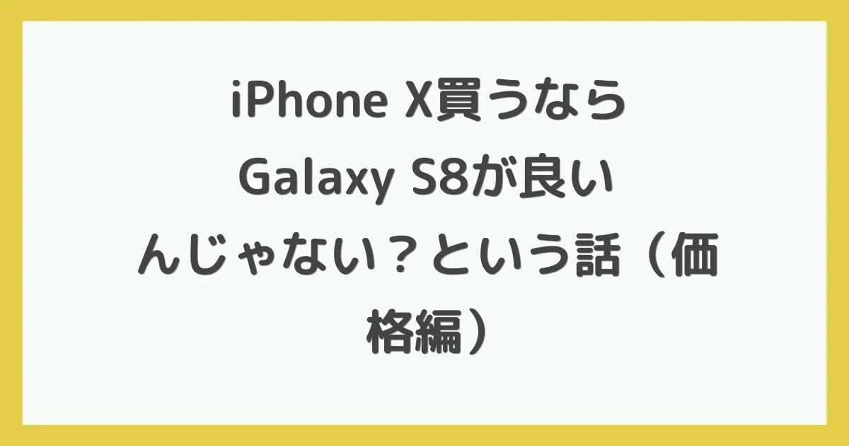 iPhone X買うならGalaxy S8が良いんじゃない？という話（価格編）