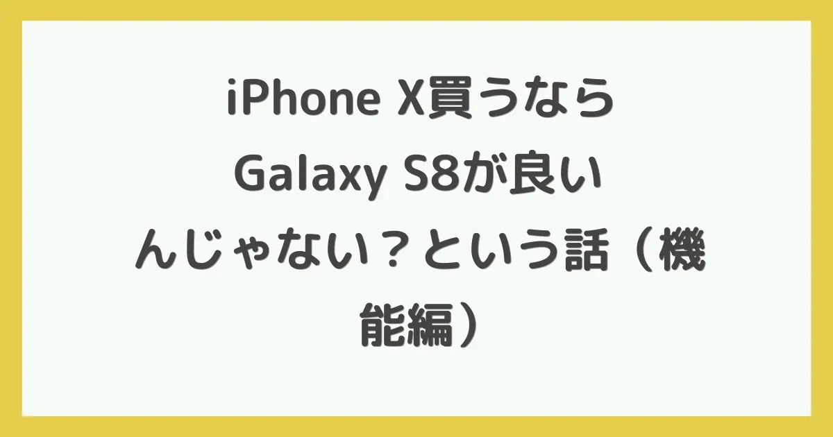 iPhone X買うならGalaxy S8が良いんじゃない？という話（機能編）