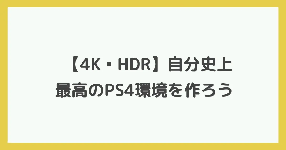 【4K・HDR】自分史上最高のPS4環境を作ろう