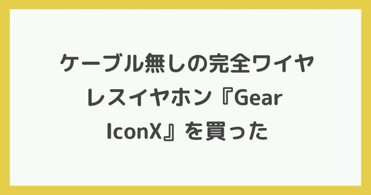 ケーブル無しの完全ワイヤレスイヤホン『Gear IconX』を買った