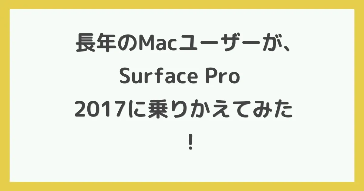長年のMacユーザーが、Surface Pro 2017に乗りかえてみた！