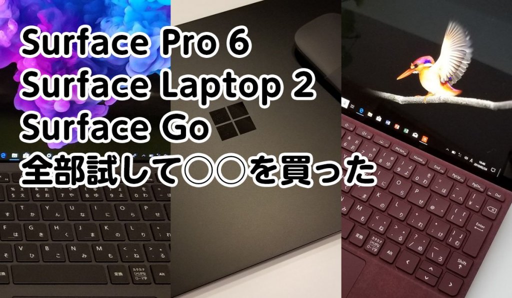 Surface Pro 6 Surface Laptop 2 Surface Go 全部試して○○を買った